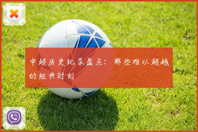 中超历史纪录盘点：那些难以超越的经典时刻