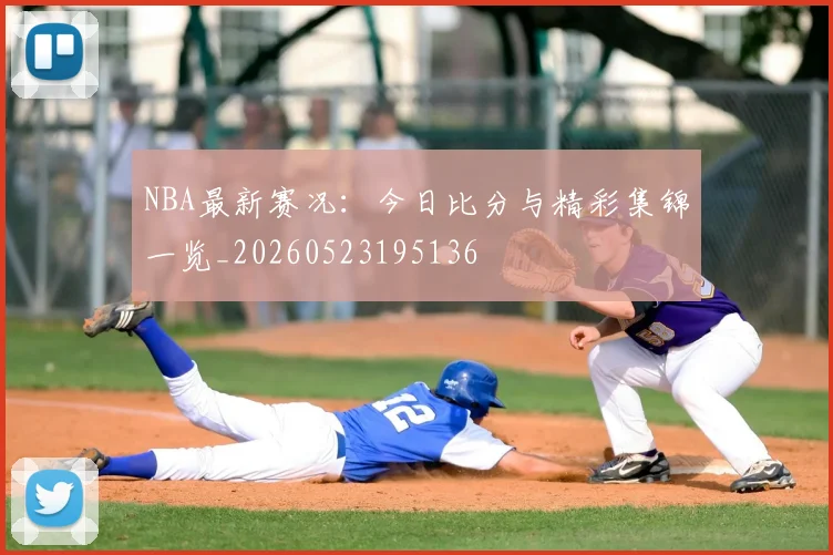 NBA最新赛况:今日比分与精彩集锦一览_20260523195136