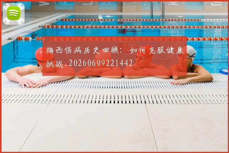 梅西伤病历史回顾:如何克服健康挑战_20260609221442