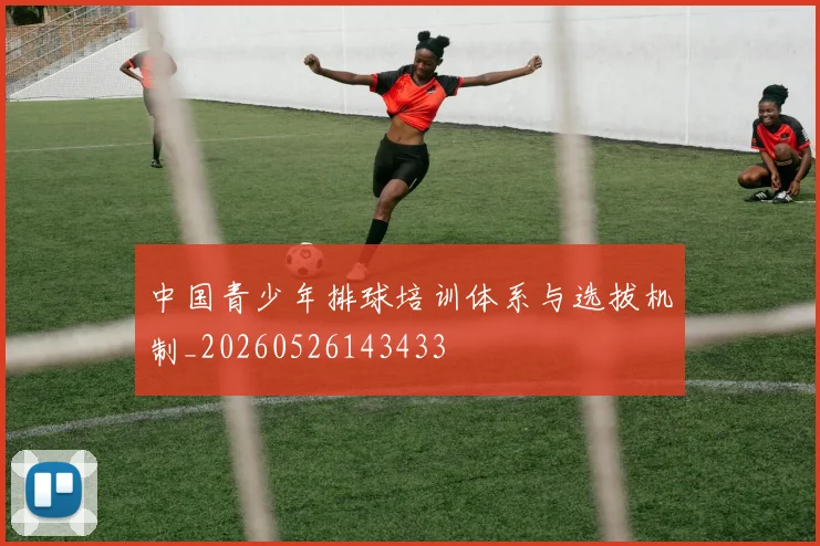 中国青少年排球培训体系与选拔机制_20260526143433