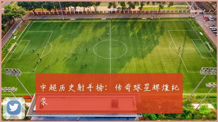 中超历史射手榜：传奇球星辉煌纪录