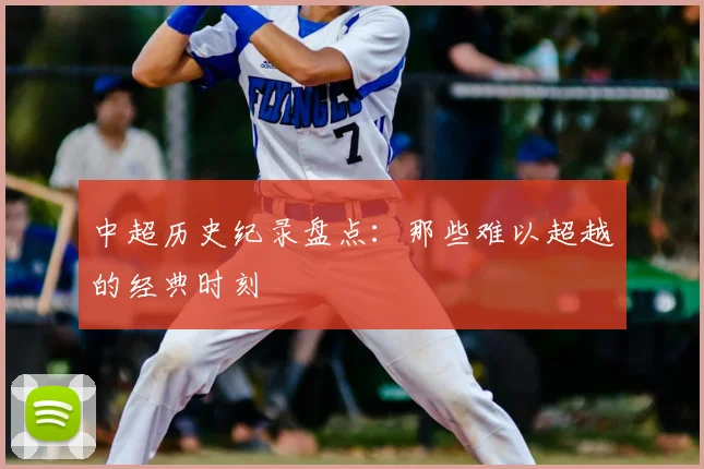 中超历史纪录盘点:那些难以超越的经典时刻