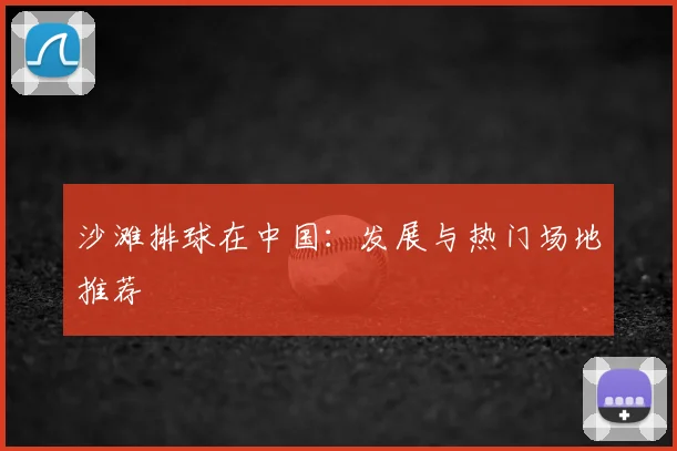 沙滩排球在中国:发展与热门场地推荐