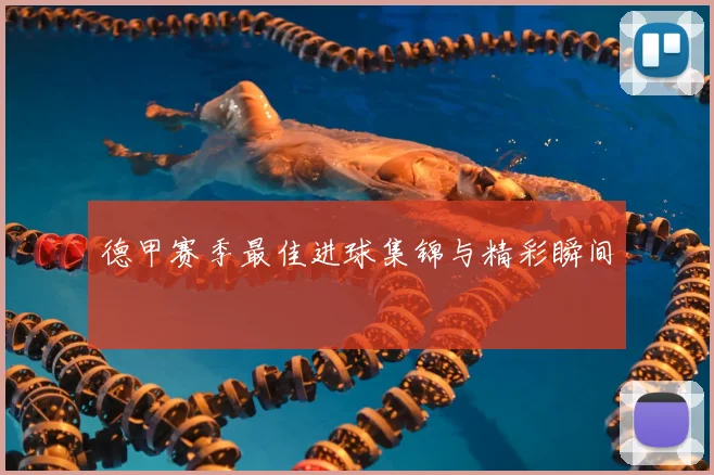 德甲赛季最佳进球集锦与精彩瞬间