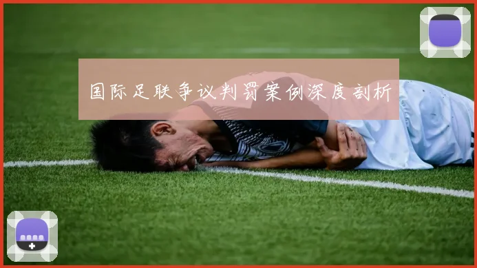 国际足联争议判罚案例深度剖析
