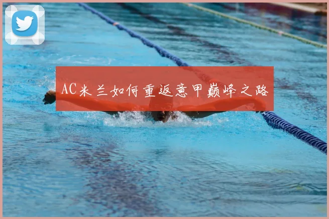 AC米兰如何重返意甲巅峰之路