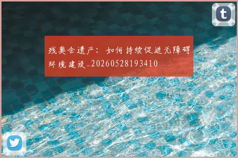 残奥会遗产：如何持续促进无障碍环境建设_20260528193410