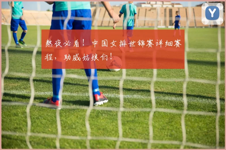 熬夜必看!中国女排世锦赛详细赛程,助威姑娘们!