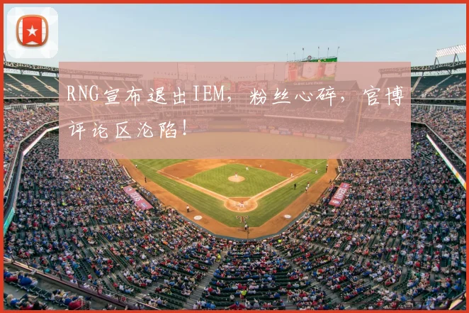 RNG宣布退出IEM,粉丝心碎,官博评论区沦陷!