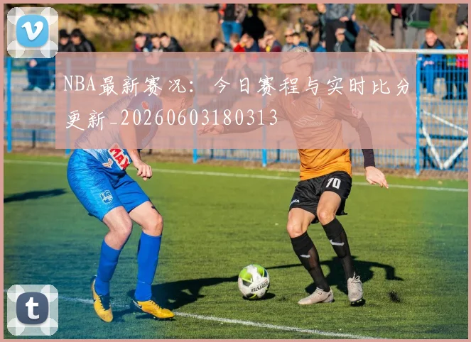 NBA最新赛况：今日赛程与实时比分更新_20260603180313