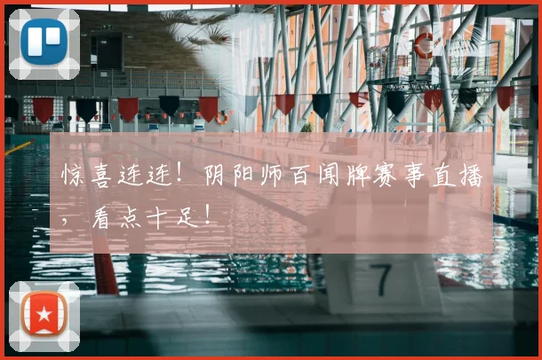 惊喜连连！阴阳师百闻牌赛事直播，看点十足！