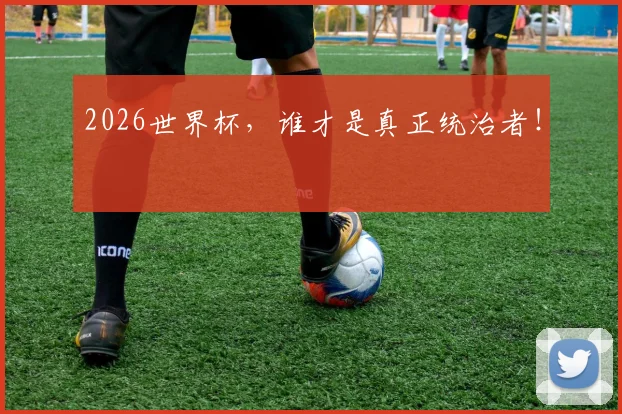 2026世界杯，谁才是真正统治者！