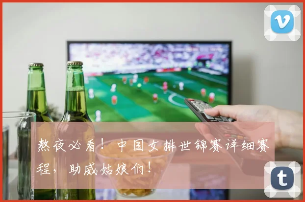 熬夜必看!中国女排世锦赛详细赛程,助威姑娘们!