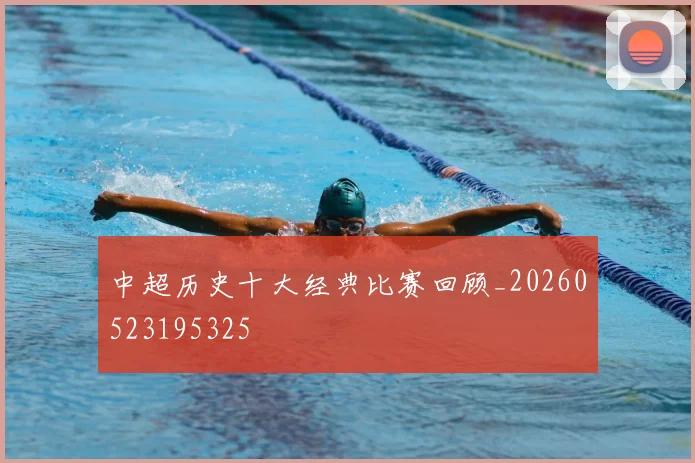 中超历史十大经典比赛回顾_20260523195325
